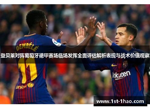 登贝莱对阵葡萄牙德甲赛场临场发挥全面评估解析表现与战术价值观察 登贝莱对阵葡萄牙德甲赛场临场发挥全面评估解析表现与战术价值观察