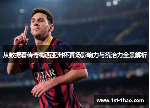 从数据看传奇梅西亚洲杯赛场影响力与统治力全景解析 从数据看传奇梅西亚洲杯赛场影响力与统治力全景解析