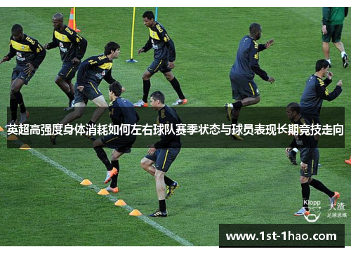 英超高强度身体消耗如何左右球队赛季状态与球员表现长期竞技走向 英超高强度身体消耗如何左右球队赛季状态与球员表现长期竞技走向