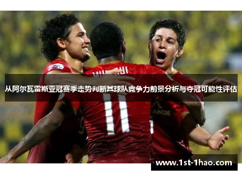 从阿尔瓦雷斯亚冠赛季走势判断其球队竞争力前景分析与夺冠可能性评估