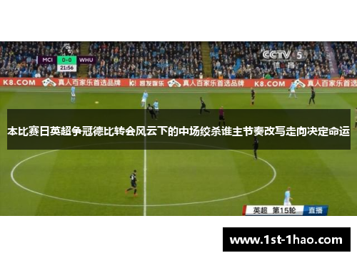 本比赛日英超争冠德比转会风云下的中场绞杀谁主节奏改写走向决定命运