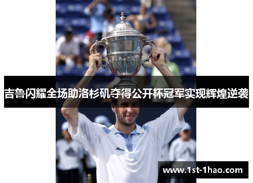 吉鲁闪耀全场助洛杉矶夺得公开杯冠军实现辉煌逆袭 吉鲁闪耀全场助洛杉矶夺得公开杯冠军实现辉煌逆袭