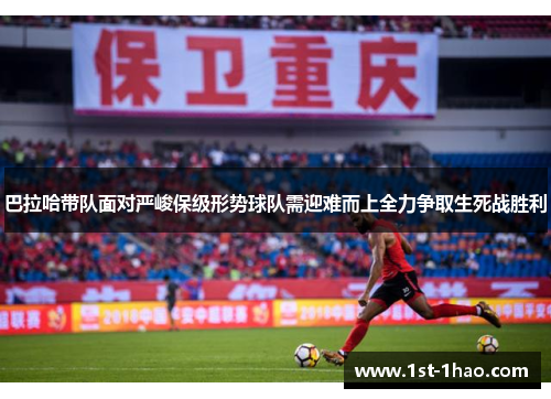 巴拉哈带队面对严峻保级形势球队需迎难而上全力争取生死战胜利