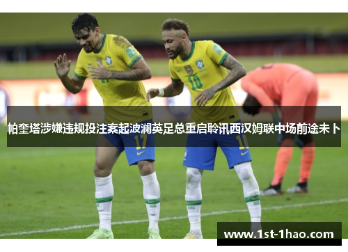 帕奎塔涉嫌违规投注案起波澜英足总重启聆讯西汉姆联中场前途未卜