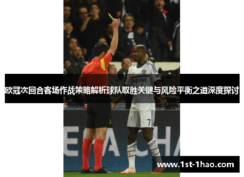 欧冠次回合客场作战策略解析球队取胜关键与风险平衡之道深度探讨 欧冠次回合客场作战策略解析球队取胜关键与风险平衡之道深度探讨