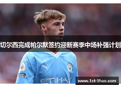 切尔西完成帕尔默签约迎新赛季中场补强计划 切尔西完成帕尔默签约迎新赛季中场补强计划