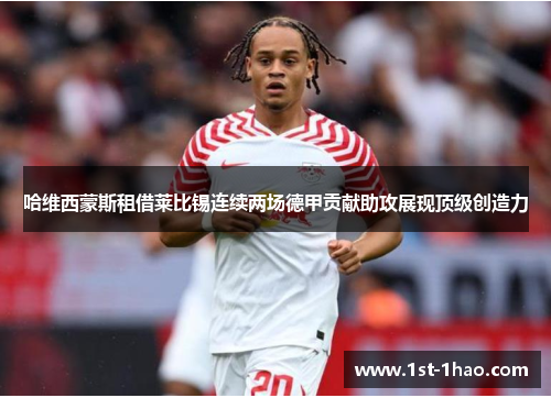 哈维西蒙斯租借莱比锡连续两场德甲贡献助攻展现顶级创造力 哈维西蒙斯租借莱比锡连续两场德甲贡献助攻展现顶级创造力