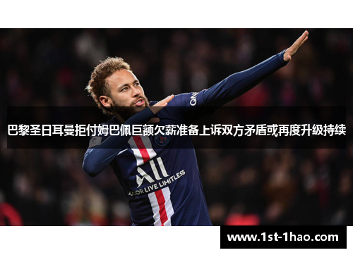 巴黎圣日耳曼拒付姆巴佩巨额欠薪准备上诉双方矛盾或再度升级持续 巴黎圣日耳曼拒付姆巴佩巨额欠薪准备上诉双方矛盾或再度升级持续