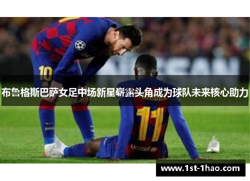 布鲁格斯巴萨女足中场新星崭露头角成为球队未来核心助力 布鲁格斯巴萨女足中场新星崭露头角成为球队未来核心助力