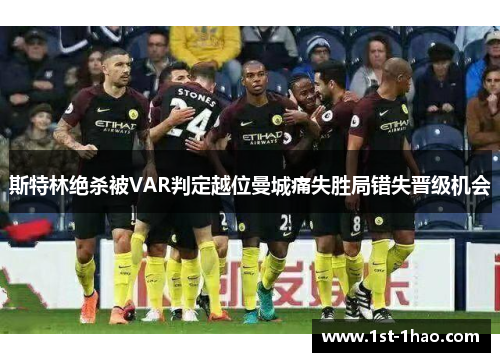 斯特林绝杀被VAR判定越位曼城痛失胜局错失晋级机会