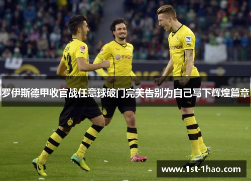 罗伊斯德甲收官战任意球破门完美告别为自己写下辉煌篇章