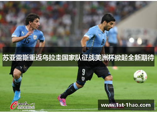 苏亚雷斯重返乌拉圭国家队征战美洲杯掀起全新期待