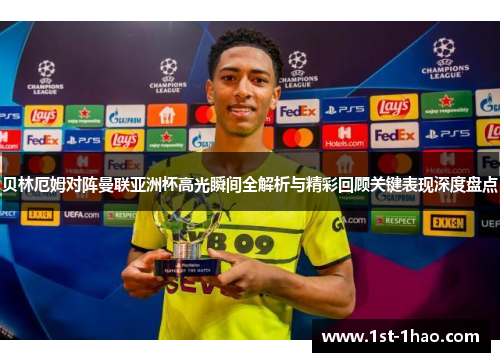 贝林厄姆对阵曼联亚洲杯高光瞬间全解析与精彩回顾关键表现深度盘点