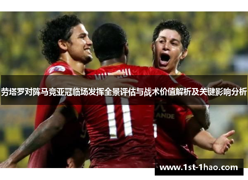 劳塔罗对阵马竞亚冠临场发挥全景评估与战术价值解析及关键影响分析