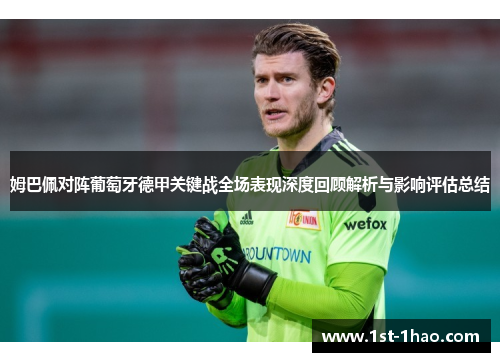 姆巴佩对阵葡萄牙德甲关键战全场表现深度回顾解析与影响评估总结