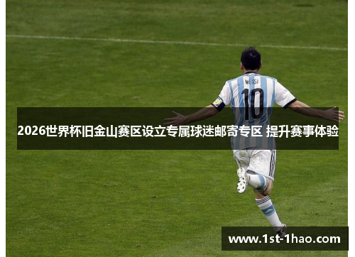 2026世界杯旧金山赛区设立专属球迷邮寄专区 提升赛事体验 2026世界杯旧金山赛区设立专属球迷邮寄专区 提升赛事体验