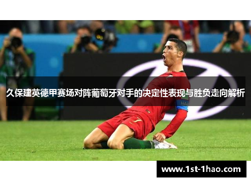 久保建英德甲赛场对阵葡萄牙对手的决定性表现与胜负走向解析