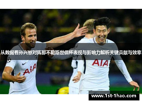 从数据看孙兴慜对阵那不勒斯世俱杯表现与影响力解析关键贡献与效率
