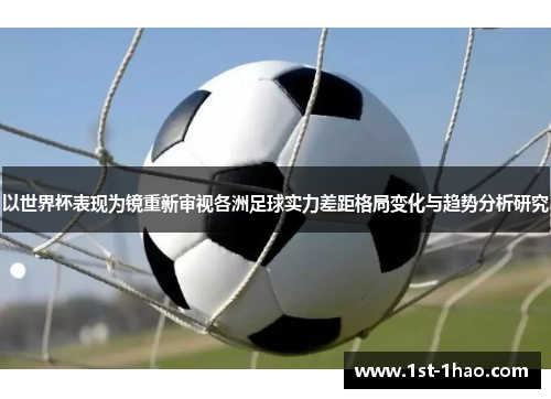 以世界杯表现为镜重新审视各洲足球实力差距格局变化与趋势分析研究 以世界杯表现为镜重新审视各洲足球实力差距格局变化与趋势分析研究
