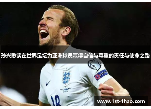 孙兴慜谈在世界足坛为亚洲球员赢得自信与尊重的责任与使命之路