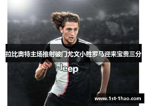 拉比奥特主场推射破门尤文小胜罗马迎来宝贵三分