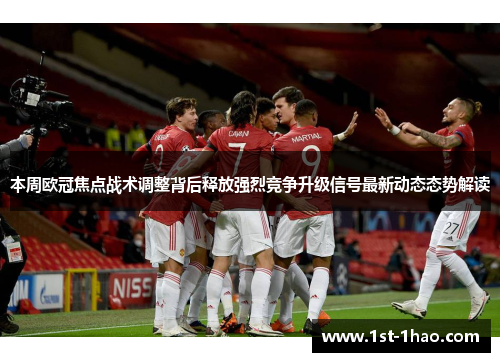 本周欧冠焦点战术调整背后释放强烈竞争升级信号最新动态态势解读