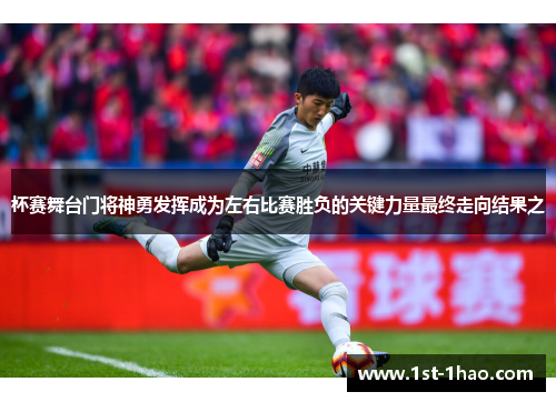 杯赛舞台门将神勇发挥成为左右比赛胜负的关键力量最终走向结果之