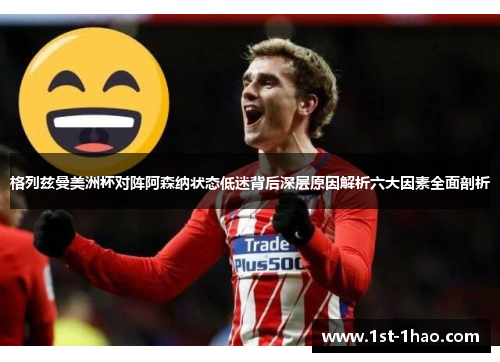 格列兹曼美洲杯对阵阿森纳状态低迷背后深层原因解析六大因素全面剖析