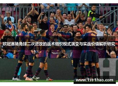 欧冠赛场角球二次进攻的战术组织模式演变与实战价值解析研究